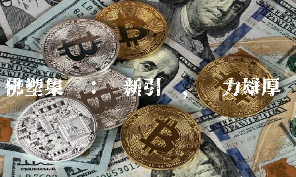 佛塑集团：创新引领，实力雄厚