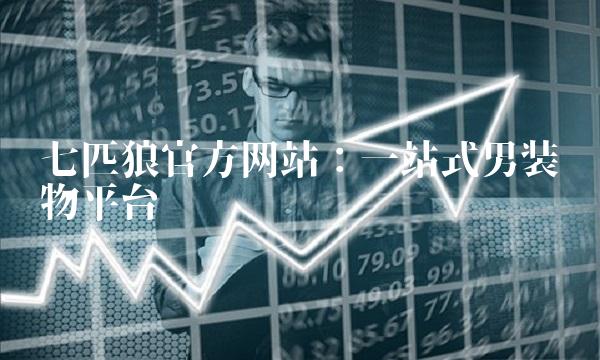 七匹狼官方网站：一站式男装购物平台