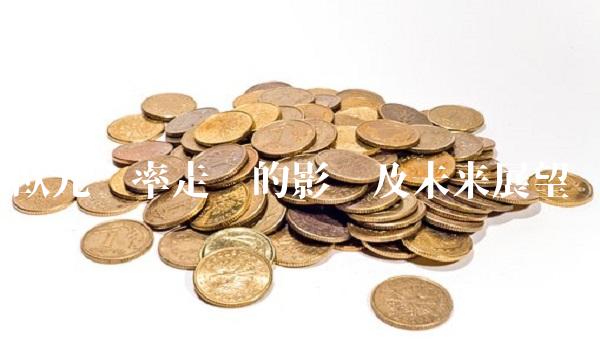 欧元汇率走势的影响及未来展望
