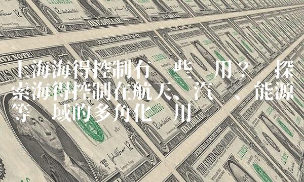 上海海得控制有哪些应用？——探索海得控制在航天、汽车、能源等领域的多角化应用