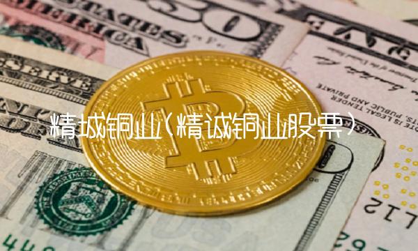 精城铜业(精诚铜业股票)