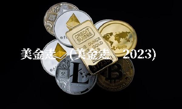 美金走势(美金走势2023)