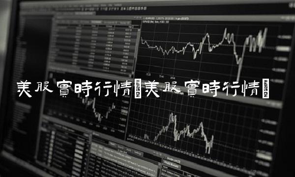 美股实时行情(美股实时行情)