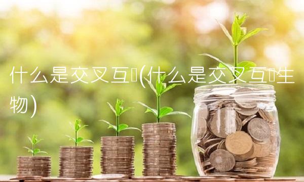 什么是交叉互换(什么是交叉互换生物)