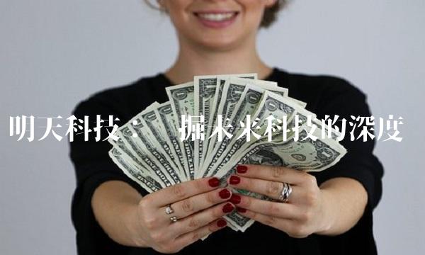 明天科技：挖掘未来科技的深度