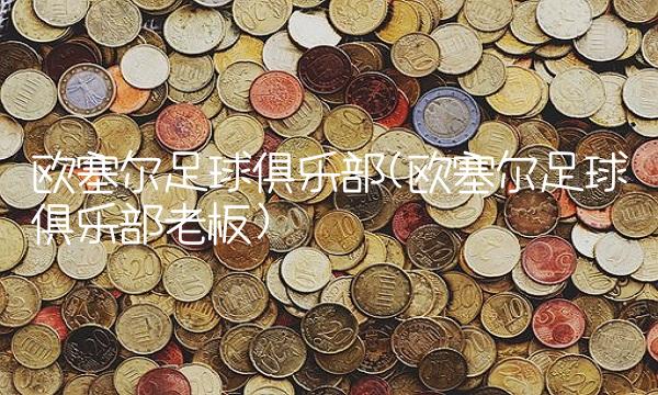 欧塞尔足球俱乐部(欧塞尔足球俱乐部老板)