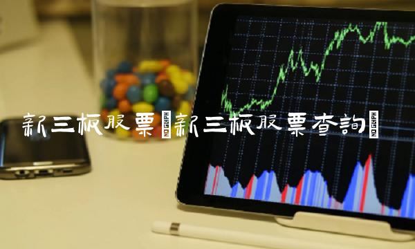 新三板股票(新三板股票查询)
