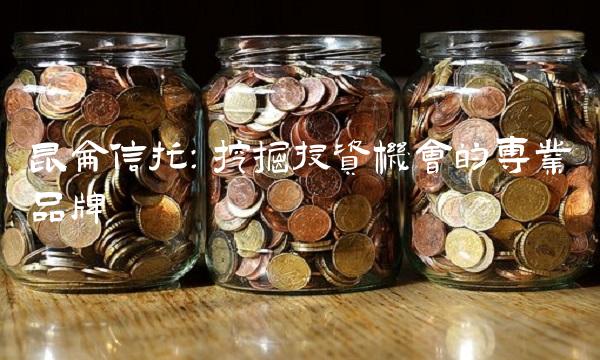 昆仑信托：挖掘投资机会的专业品牌