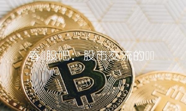 春兰股吧：股市交流的乐园