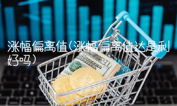 涨幅偏离值(涨幅偏离值达是利好吗)