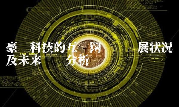 豪鹏科技的互联网产业发展状况及未来趋势分析