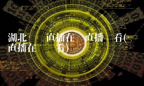 湖北卫视直播在线直播观看(卫视直播在线观看)