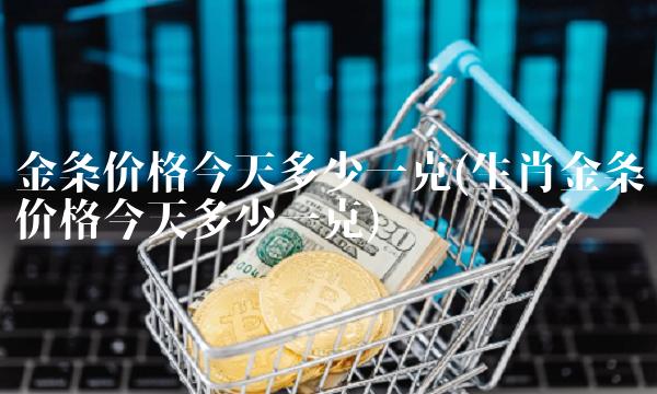 金条价格今天多少一克(生肖金条价格今天多少一克)