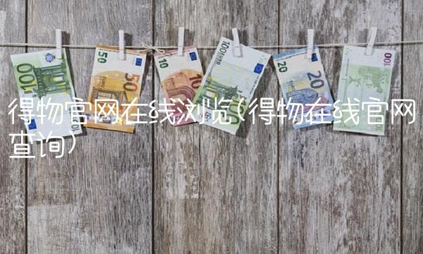 得物官网在线浏览(得物在线官网查询)