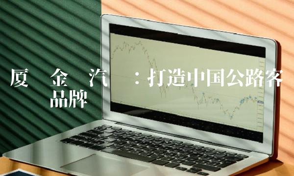 厦门金龙汽车：打造中国公路客车领军品牌