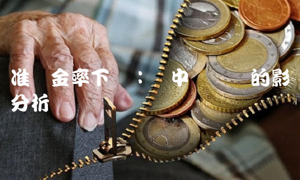 准备金率下调：对中国经济的影响分析