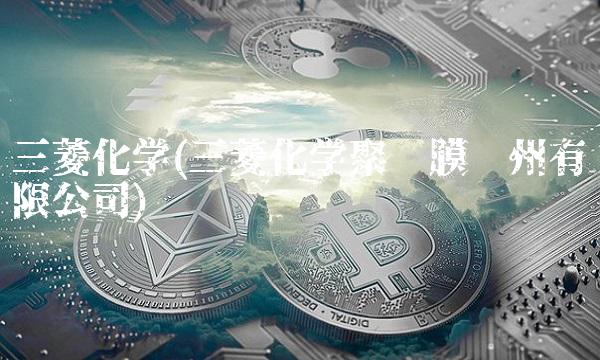 三菱化学(三菱化学聚酯膜苏州有限公司)