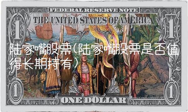 陆家嘴股票(陆家嘴股票是否值得长期持有)