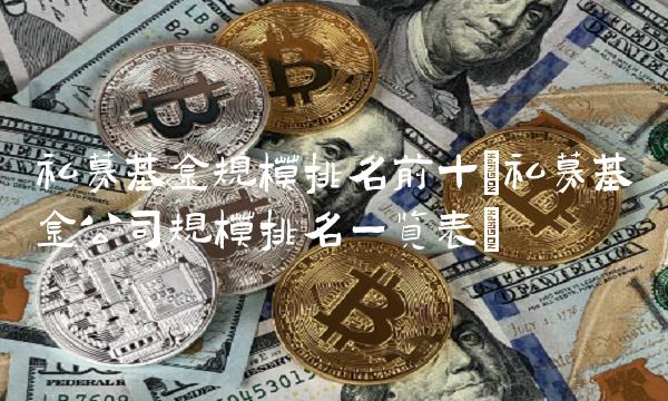 私募基金规模排名前十(私募基金公司规模排名一览表)