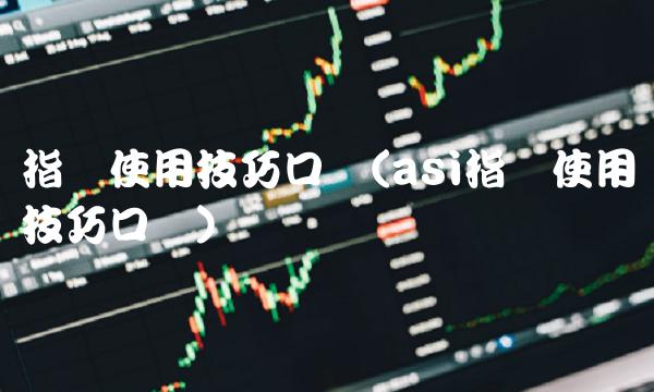 指标使用技巧口诀(asi指标使用技巧口诀)