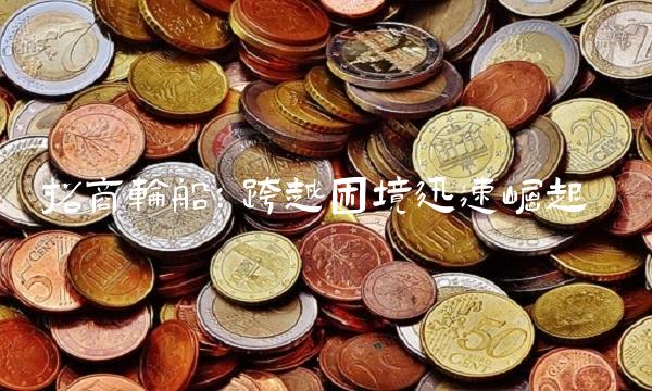 招商轮船：跨越困境迅速崛起