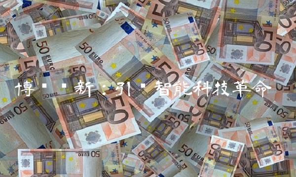 博晖创新：引领智能科技革命