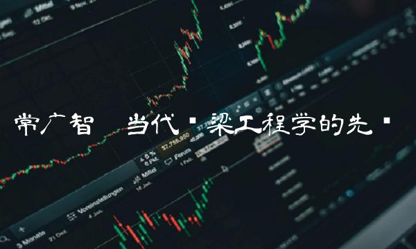 常广智——当代桥梁工程学的先驱
