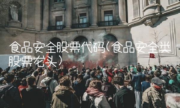 食品安全股票代码(食品安全类股票龙头)