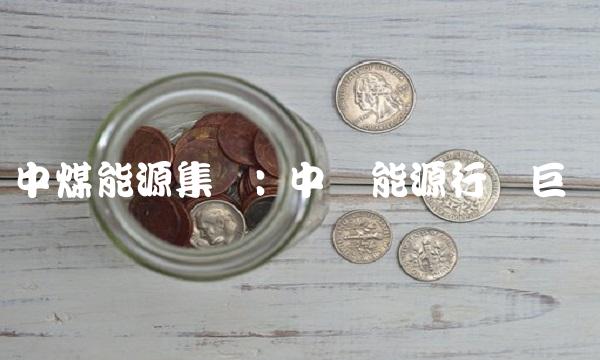 中煤能源集团 中国能源行业巨头