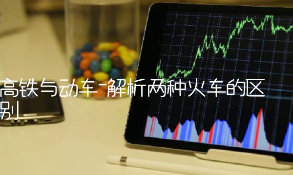 高铁与动车-解析两种火车的区别