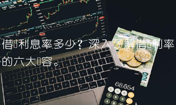 借呗利息率多少？深入了解借呗利率的六大内容。