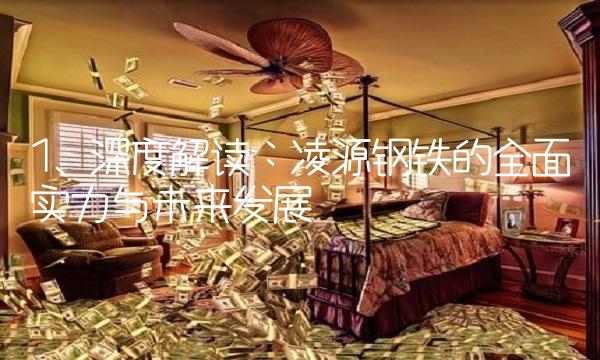 1. 深度解读：凌源钢铁的全面实力与未来发展