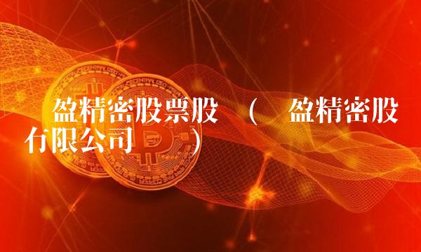 长盈精密股票股吧(长盈精密股份有限公司电话)