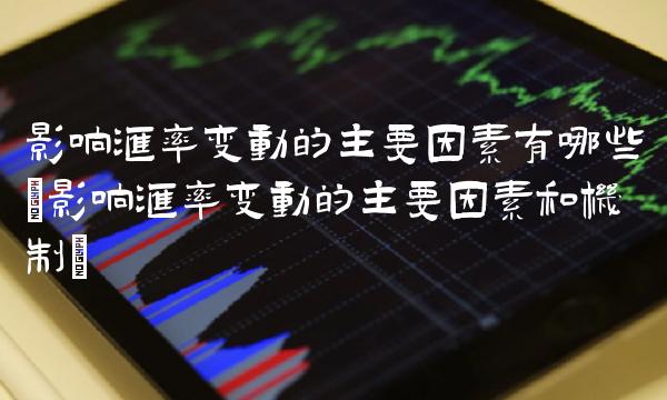 影响汇率变动的主要因素有哪些(影响汇率变动的主要因素和机制)(1)