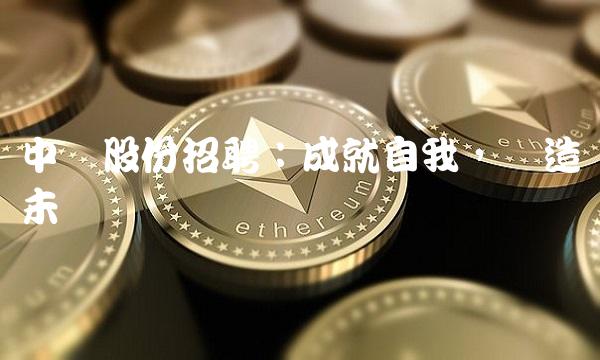 中储股份招聘：成就自我，创造未来