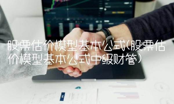股票估价模型基本公式(股票估价模型基本公式中级财管)