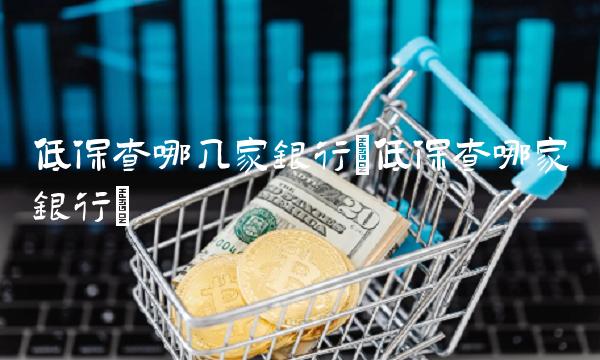低保查哪几家银行(低保查哪家银行)