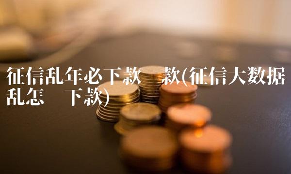 征信乱年必下款贷款(征信大数据乱怎么下款)