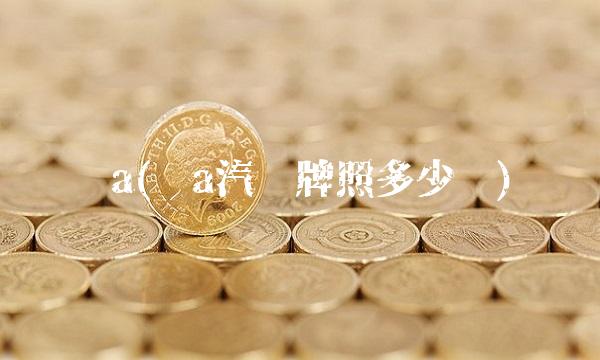 沪a(沪a汽车牌照多少钱)