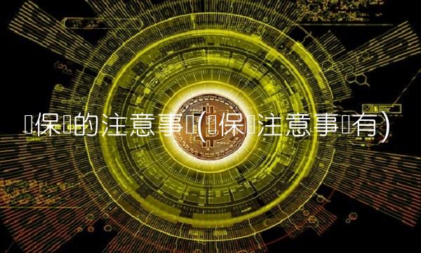 买保险的注意事项(买保险注意事项有)