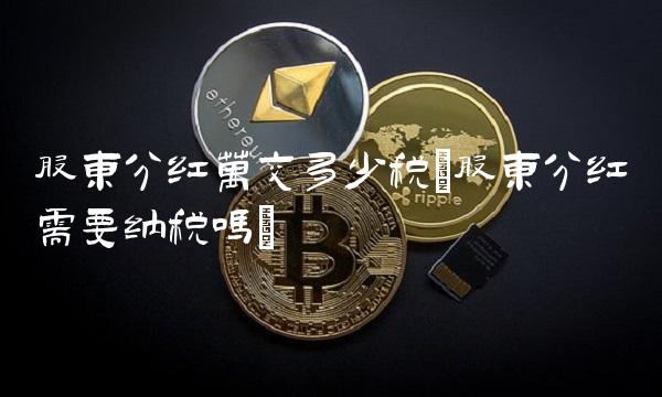 股东分红万交多少税(股东分红需要纳税吗)