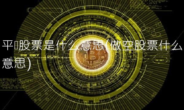 平仓股票是什么意思(做空股票什么意思)