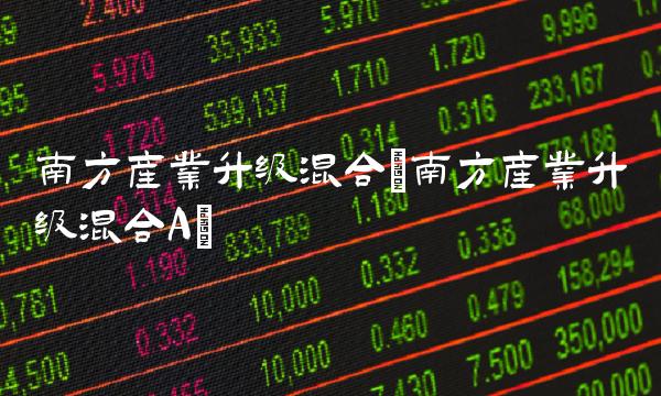 南方产业升级混合(南方产业升级混合A)