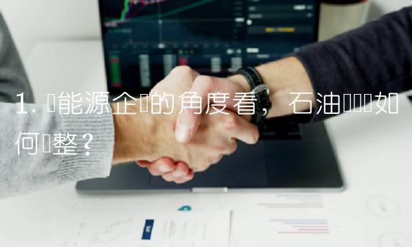 1. 从能源企业的角度看，石油产业应如何调整？