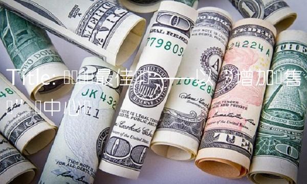 Title 电话营销最佳实践——以增加销售额为中心词