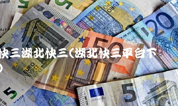 快三湖北快三(湖北快三平台下载)