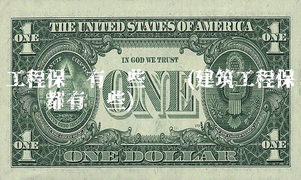 工程保险有哪些险种(建筑工程保险险种都有哪些)(1)