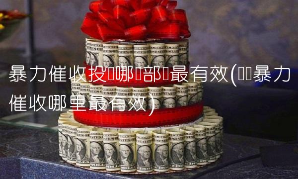 暴力催收投诉哪个部门最有效(举报暴力催收哪里最有效)