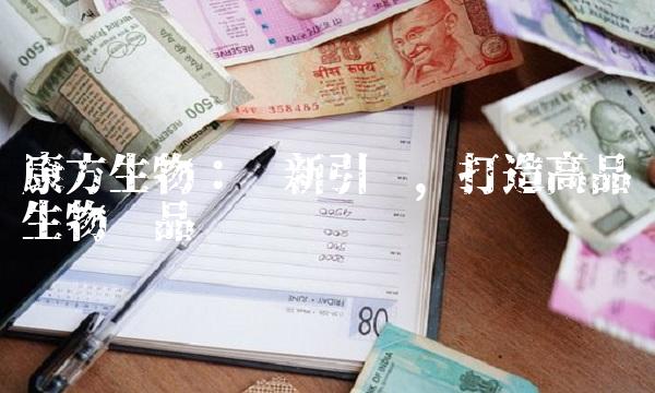 康方生物：创新引领，打造高品质生物药品