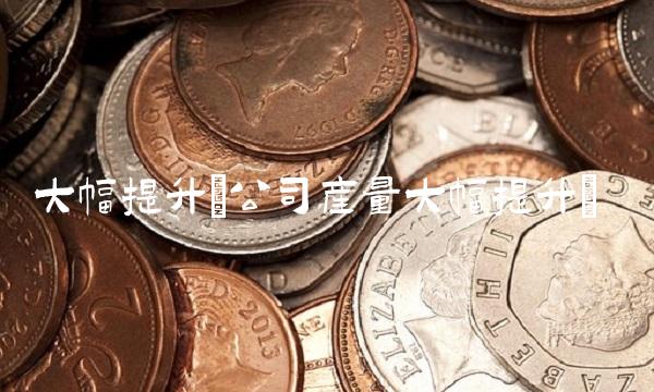 大幅提升(公司产量大幅提升)